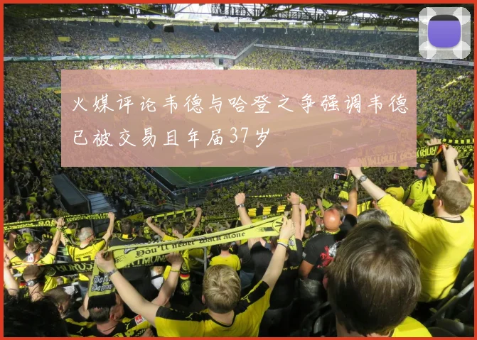 火媒评论韦德与哈登之争强调韦德已被交易且年届37岁
