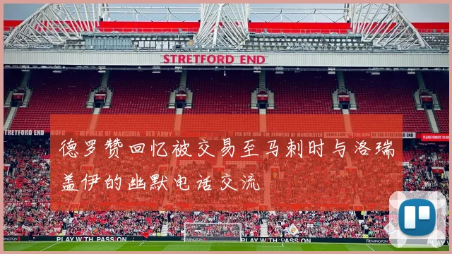 德罗赞回忆被交易至马刺时与洛瑞盖伊的幽默电话交流