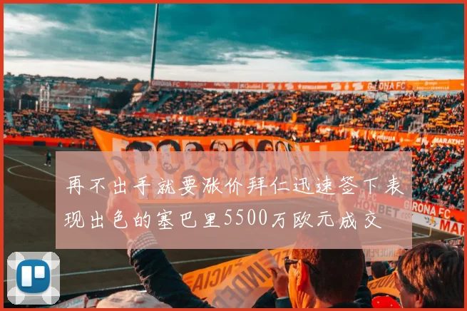 再不出手就要涨价拜仁迅速签下表现出色的塞巴里5500万欧元成交