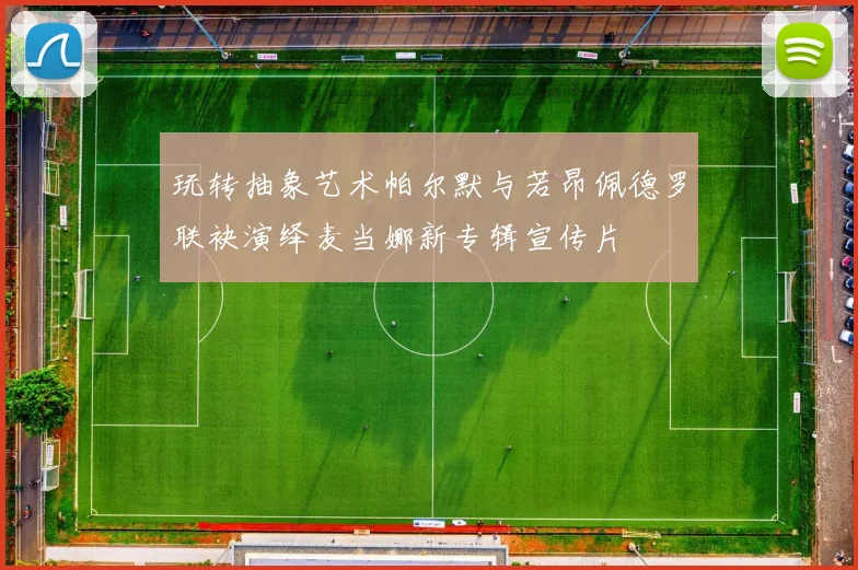 玩转抽象艺术帕尔默与若昂佩德罗联袂演绎麦当娜新专辑宣传片