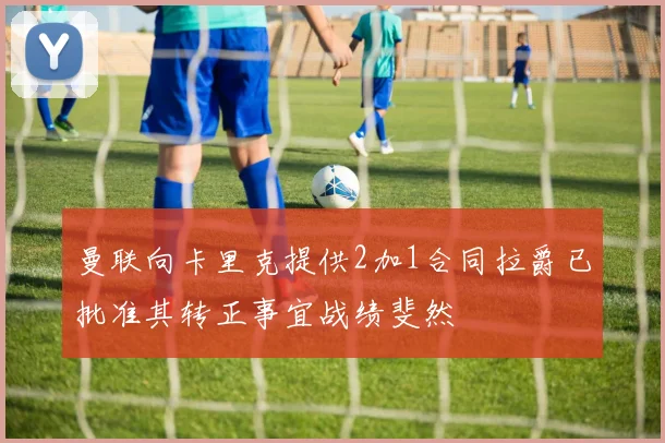 曼联向卡里克提供2加1合同拉爵已批准其转正事宜战绩斐然