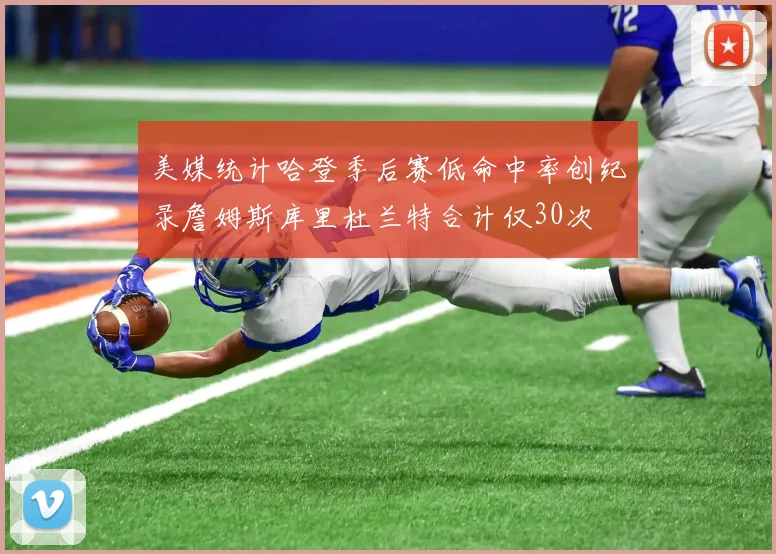 美媒统计哈登季后赛低命中率创纪录詹姆斯库里杜兰特合计仅30次