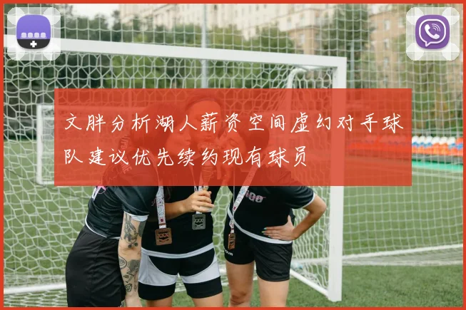 文胖分析湖人薪资空间虚幻对手球队建议优先续约现有球员