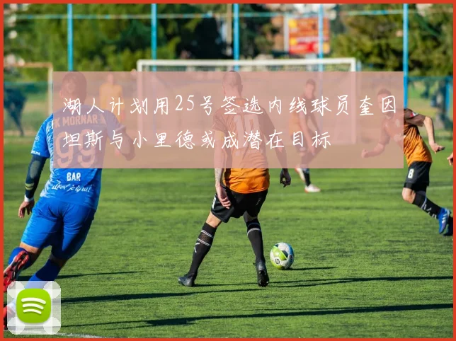 湖人计划用25号签选内线球员奎因坦斯与小里德或成潜在目标